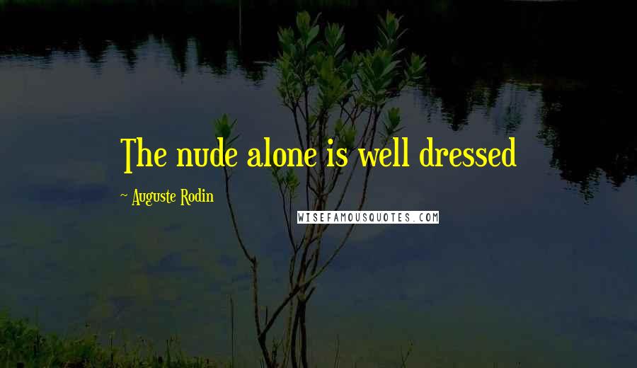 Auguste Rodin Quotes: The nude alone is well dressed