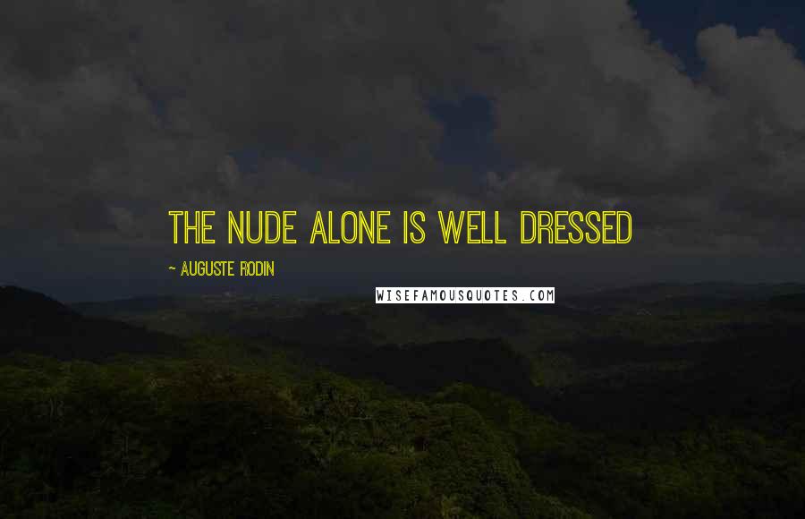 Auguste Rodin Quotes: The nude alone is well dressed