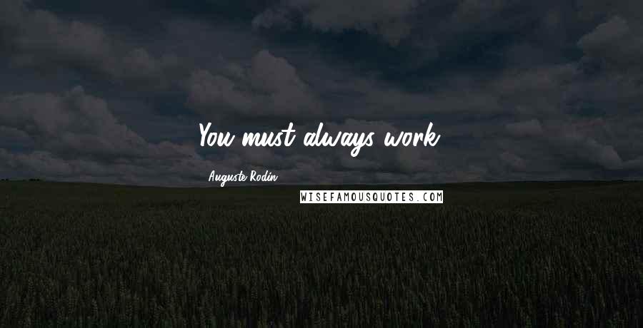 Auguste Rodin Quotes: You must always work.