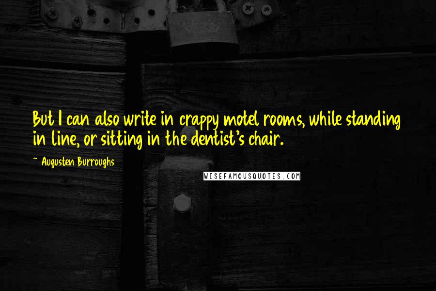 Augusten Burroughs Quotes: But I can also write in crappy motel rooms, while standing in line, or sitting in the dentist's chair.