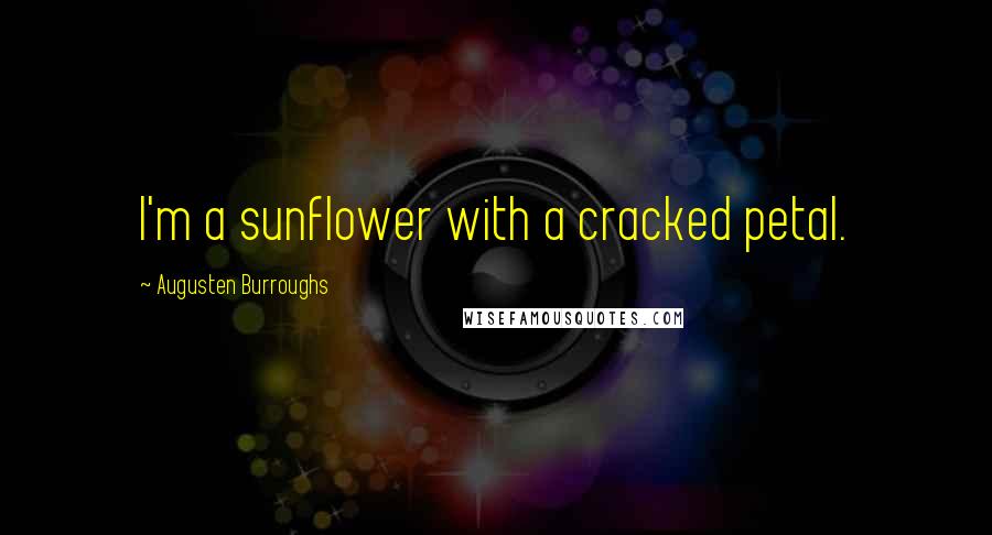 Augusten Burroughs Quotes: I'm a sunflower with a cracked petal.