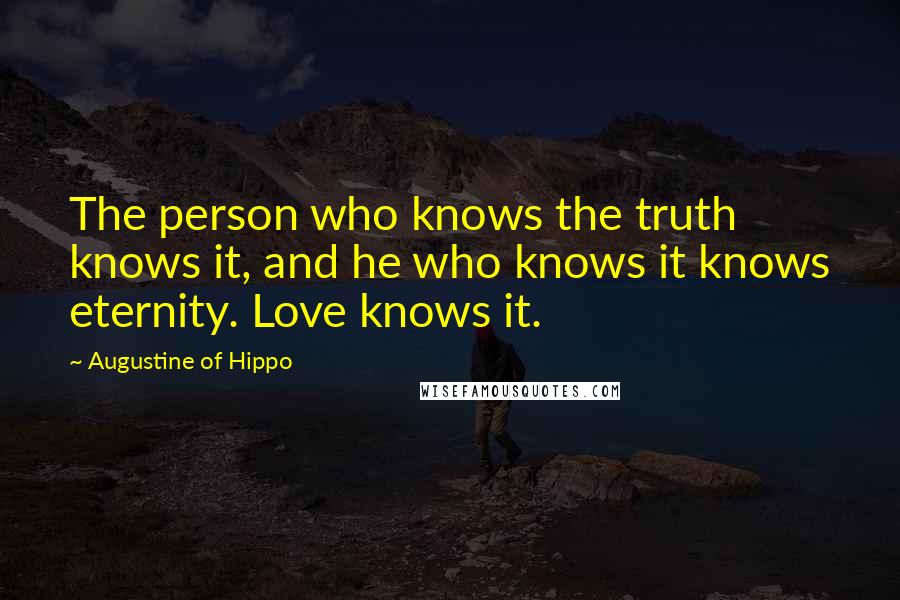 Augustine Of Hippo Quotes: The person who knows the truth knows it, and he who knows it knows eternity. Love knows it.