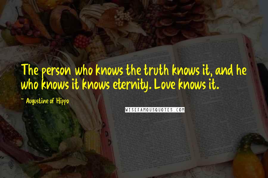 Augustine Of Hippo Quotes: The person who knows the truth knows it, and he who knows it knows eternity. Love knows it.