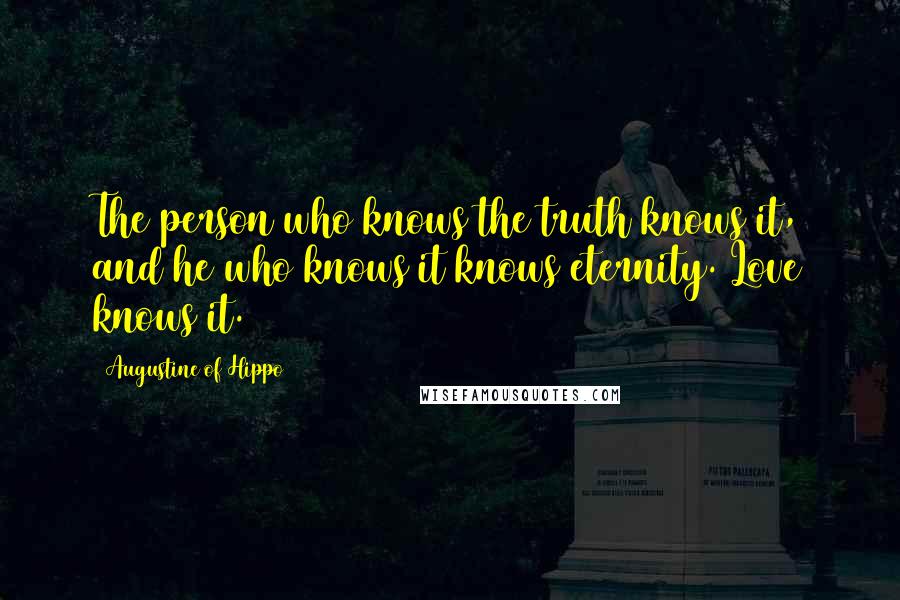 Augustine Of Hippo Quotes: The person who knows the truth knows it, and he who knows it knows eternity. Love knows it.