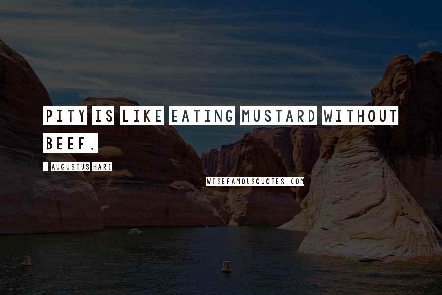 Augustus Hare Quotes: Pity is like eating mustard without beef.