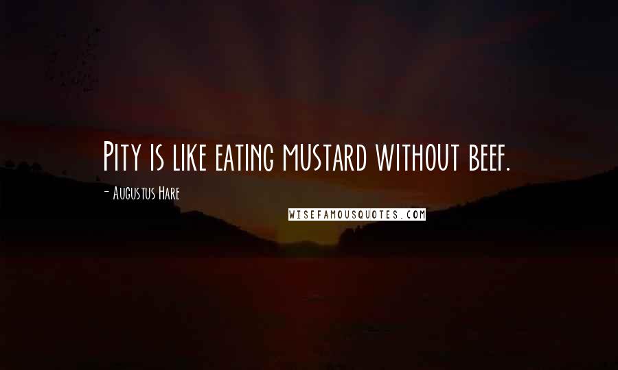 Augustus Hare Quotes: Pity is like eating mustard without beef.