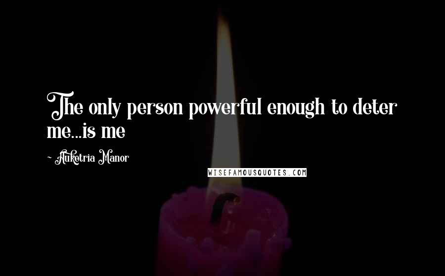 Auketria Manor Quotes: The only person powerful enough to deter me...is me