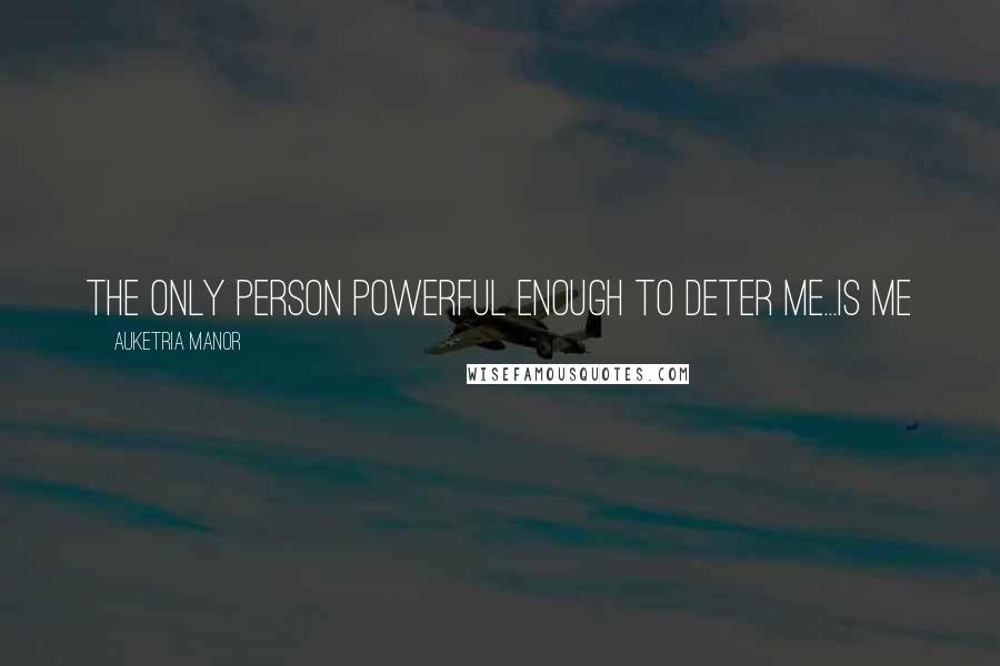 Auketria Manor Quotes: The only person powerful enough to deter me...is me