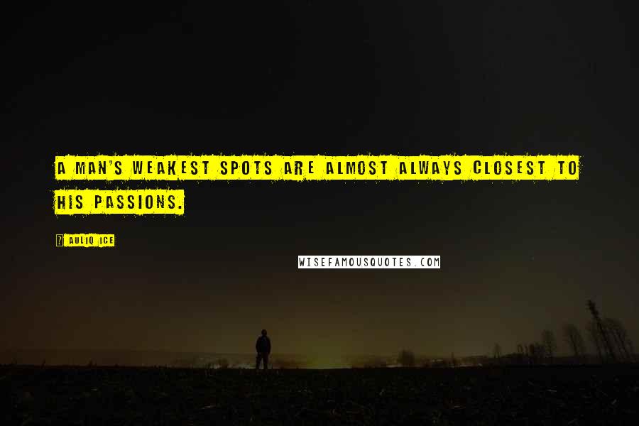 Auliq Ice Quotes: A man's weakest spots are almost always closest to his passions.