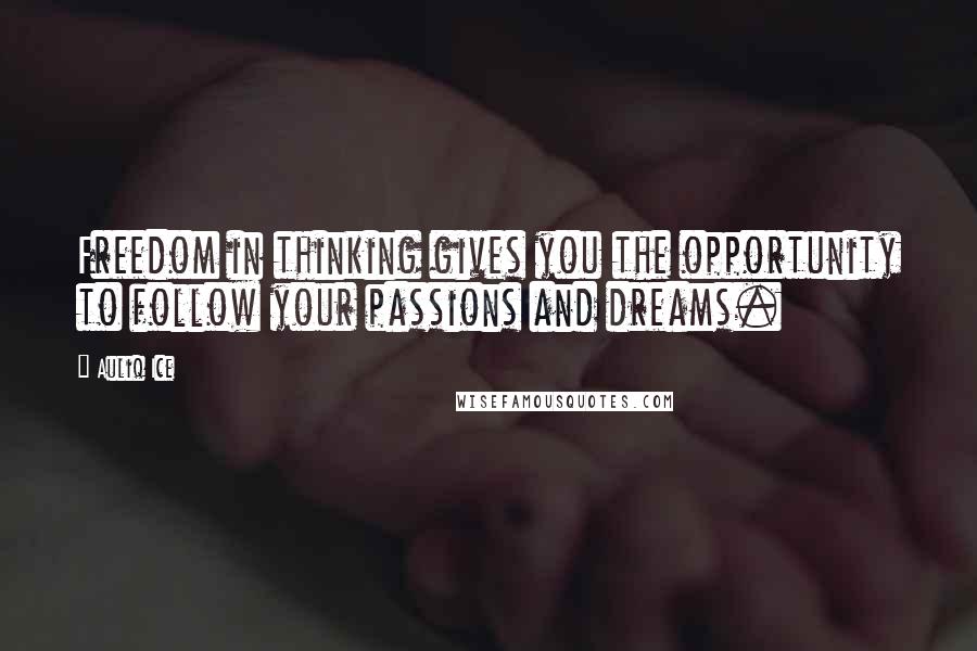 Auliq Ice Quotes: Freedom in thinking gives you the opportunity to follow your passions and dreams.