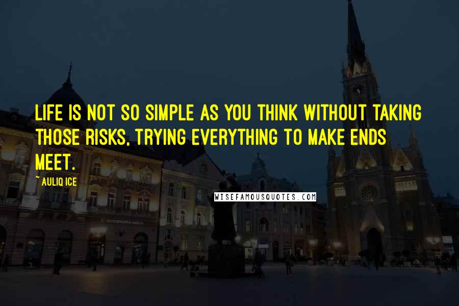 Auliq Ice Quotes: Life is not so simple as you think without taking those risks, trying everything to make ends meet.