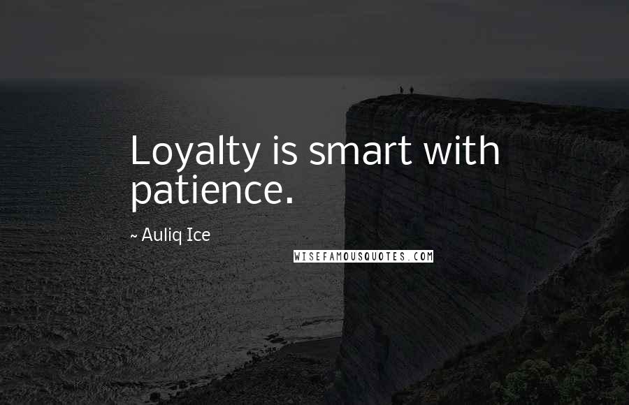 Auliq Ice Quotes: Loyalty is smart with patience.