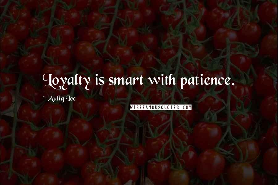 Auliq Ice Quotes: Loyalty is smart with patience.