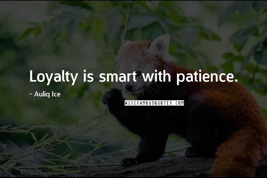 Auliq Ice Quotes: Loyalty is smart with patience.