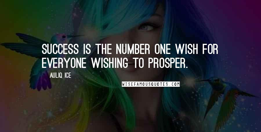 Auliq Ice Quotes: Success is the number one wish for everyone wishing to prosper.