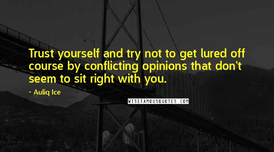 Auliq Ice Quotes: Trust yourself and try not to get lured off course by conflicting opinions that don't seem to sit right with you.