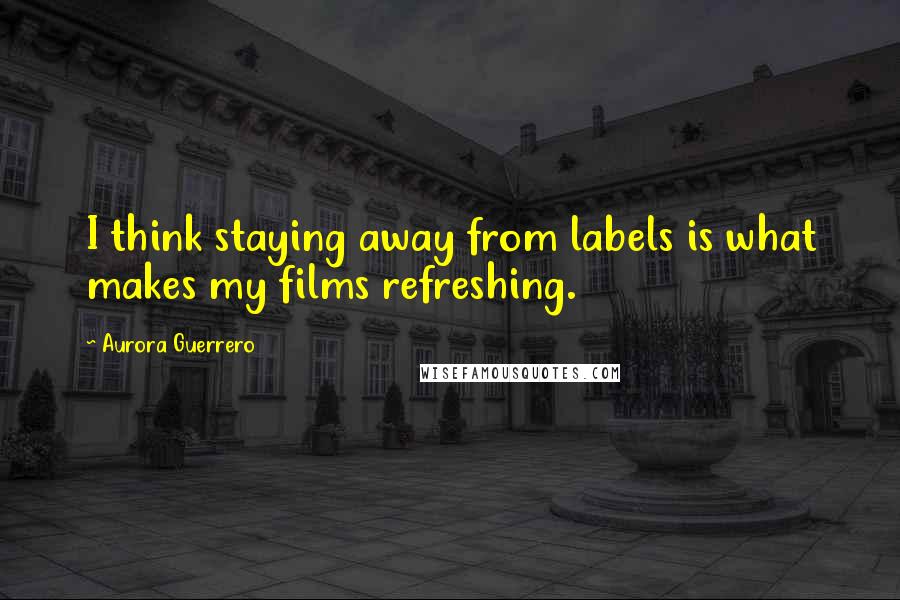 Aurora Guerrero Quotes: I think staying away from labels is what makes my films refreshing.