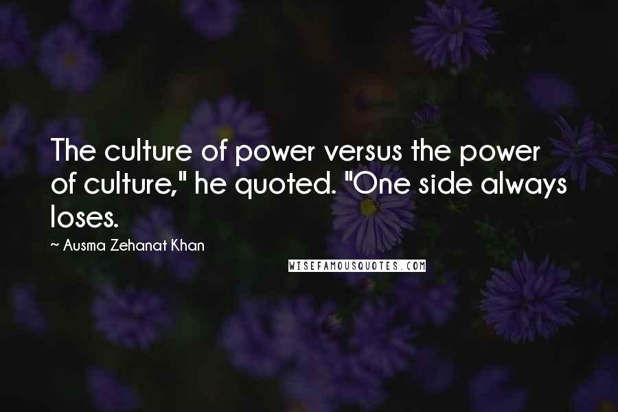 Ausma Zehanat Khan Quotes: The culture of power versus the power of culture," he quoted. "One side always loses.