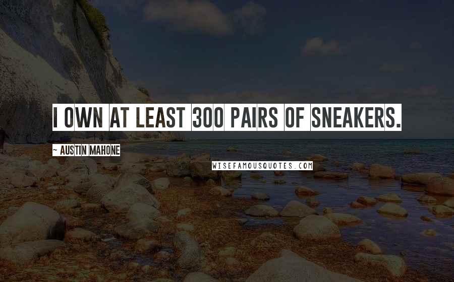 Austin Mahone Quotes: I own at least 300 pairs of sneakers.