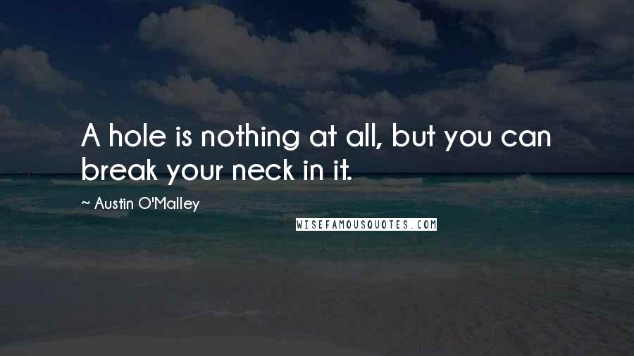 Austin O'Malley Quotes: A hole is nothing at all, but you can break your neck in it.