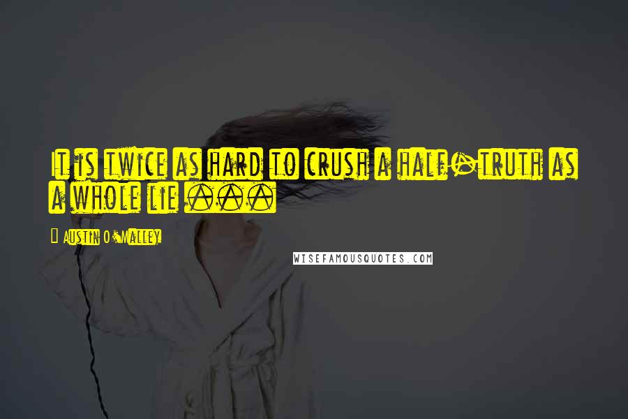 Austin O'Malley Quotes: It is twice as hard to crush a half-truth as a whole lie ...