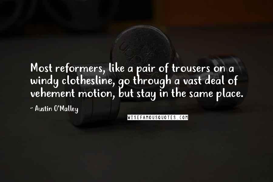 Austin O'Malley Quotes: Most reformers, like a pair of trousers on a windy clothesline, go through a vast deal of vehement motion, but stay in the same place.