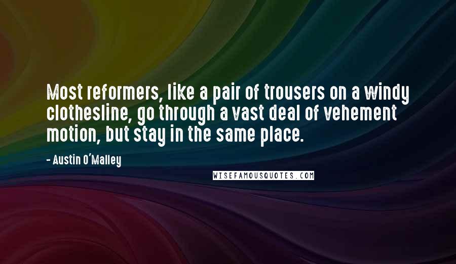 Austin O'Malley Quotes: Most reformers, like a pair of trousers on a windy clothesline, go through a vast deal of vehement motion, but stay in the same place.