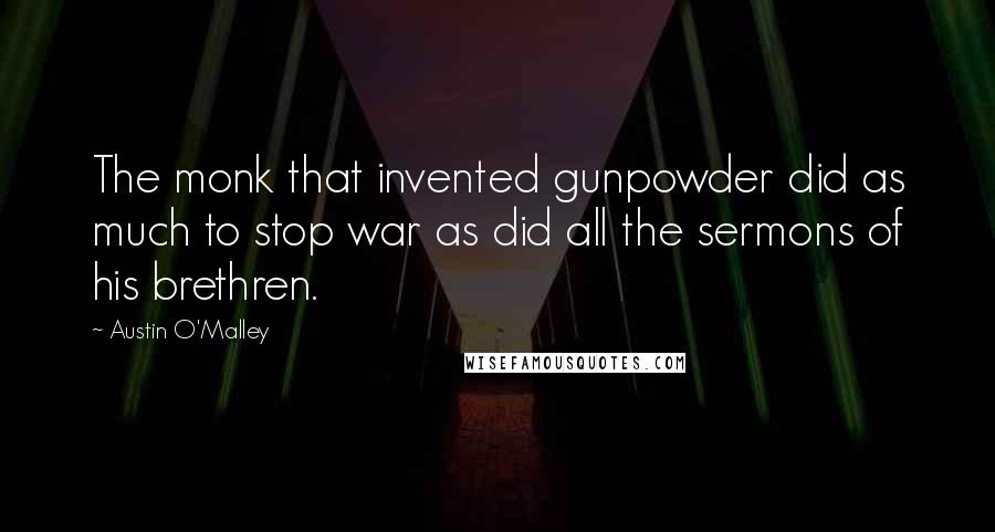 Austin O'Malley Quotes: The monk that invented gunpowder did as much to stop war as did all the sermons of his brethren.