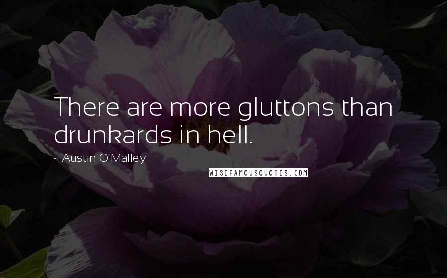 Austin O'Malley Quotes: There are more gluttons than drunkards in hell.