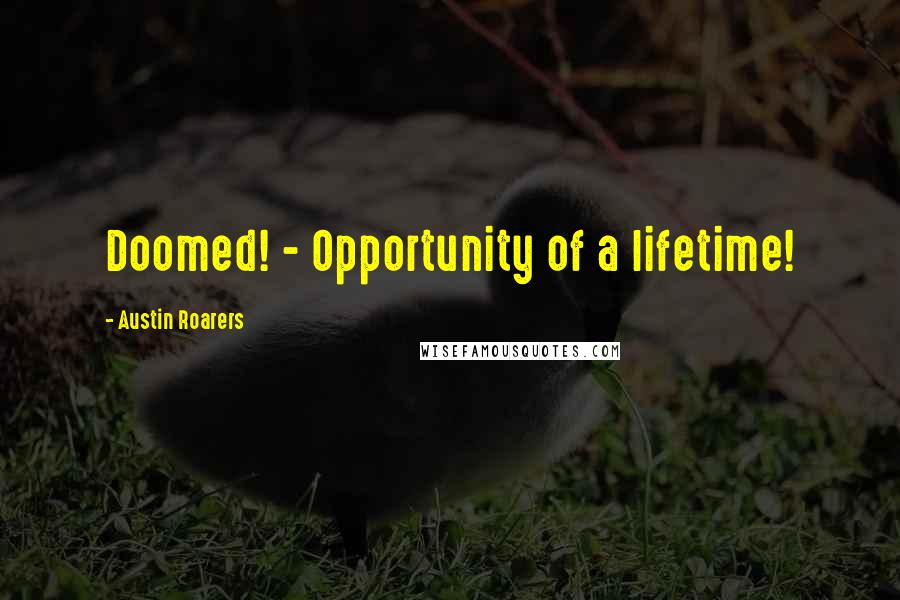 Austin Roarers Quotes: Doomed! - Opportunity of a lifetime! 