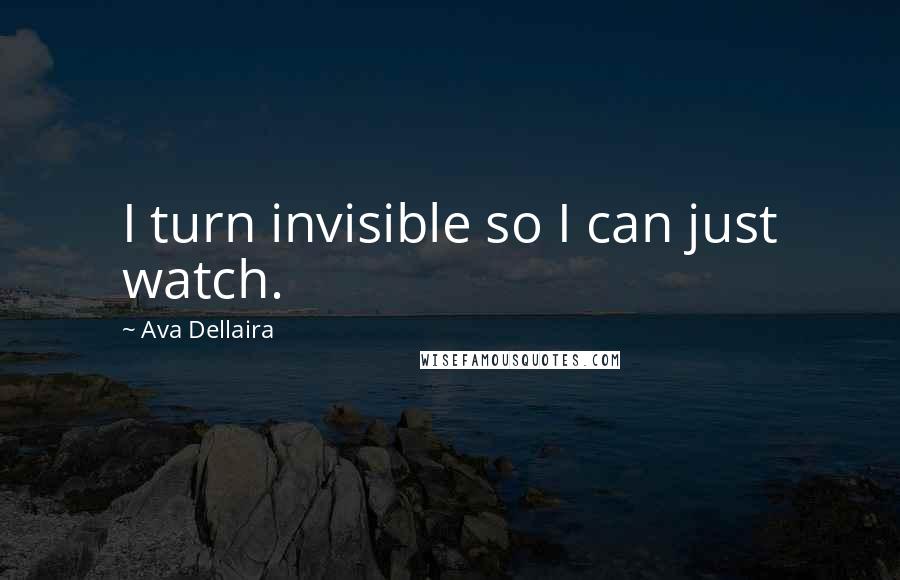 Ava Dellaira Quotes: I turn invisible so I can just watch.