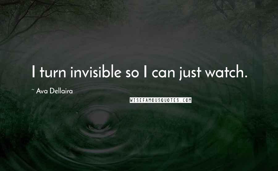 Ava Dellaira Quotes: I turn invisible so I can just watch.