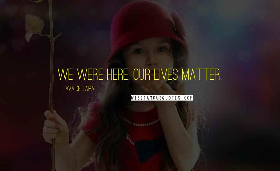 Ava Dellaira Quotes: We were here. Our lives matter.