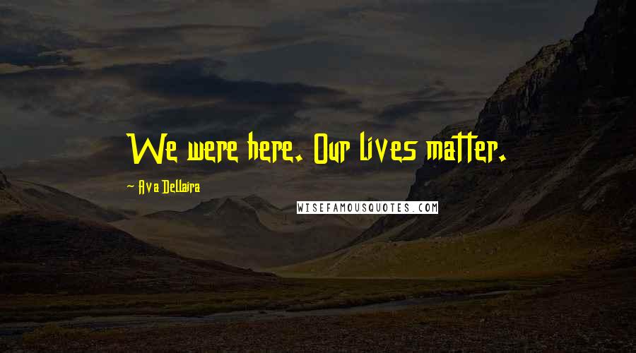 Ava Dellaira Quotes: We were here. Our lives matter.