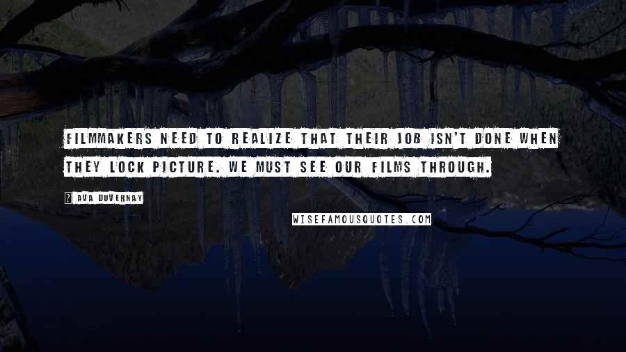 Ava DuVernay Quotes: Filmmakers need to realize that their job isn't done when they lock picture. We must see our films through.