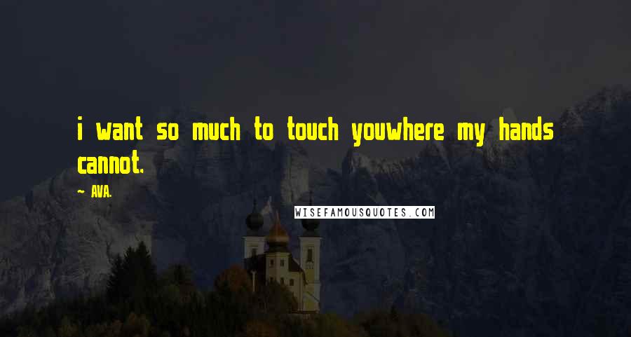 AVA. Quotes: i want so much to touch youwhere my hands cannot.