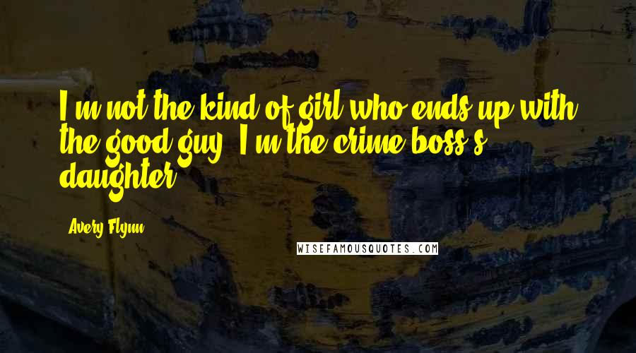 Avery Flynn Quotes: I'm not the kind of girl who ends up with the good guy. I'm the crime boss's daughter.