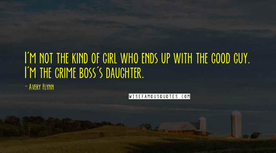 Avery Flynn Quotes: I'm not the kind of girl who ends up with the good guy. I'm the crime boss's daughter.