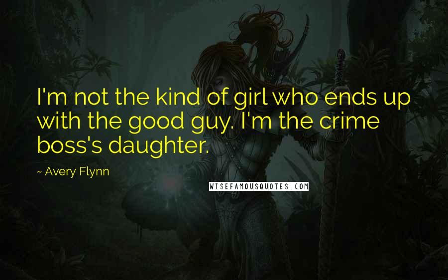 Avery Flynn Quotes: I'm not the kind of girl who ends up with the good guy. I'm the crime boss's daughter.