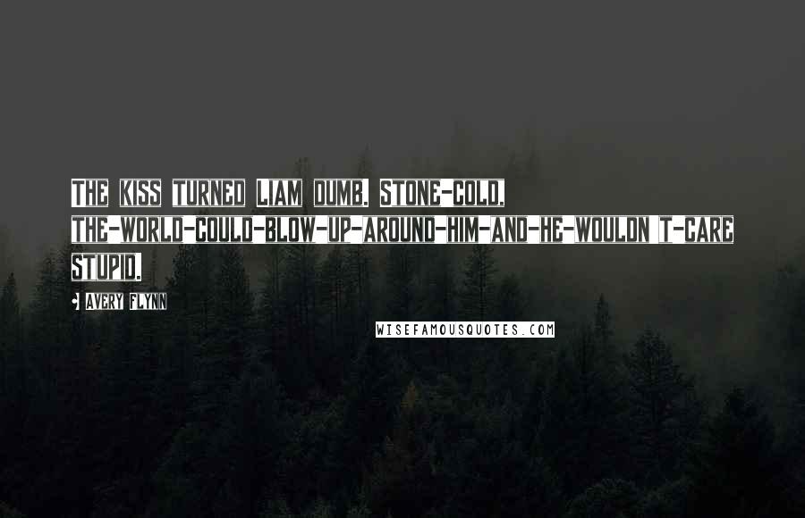 Avery Flynn Quotes: The kiss turned Liam dumb. Stone-cold, the-world-could-blow-up-around-him-and-he-wouldn't-care stupid.