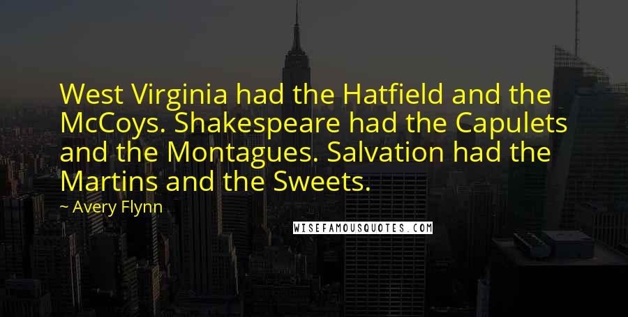 Avery Flynn Quotes: West Virginia had the Hatfield and the McCoys. Shakespeare had the Capulets and the Montagues. Salvation had the Martins and the Sweets.