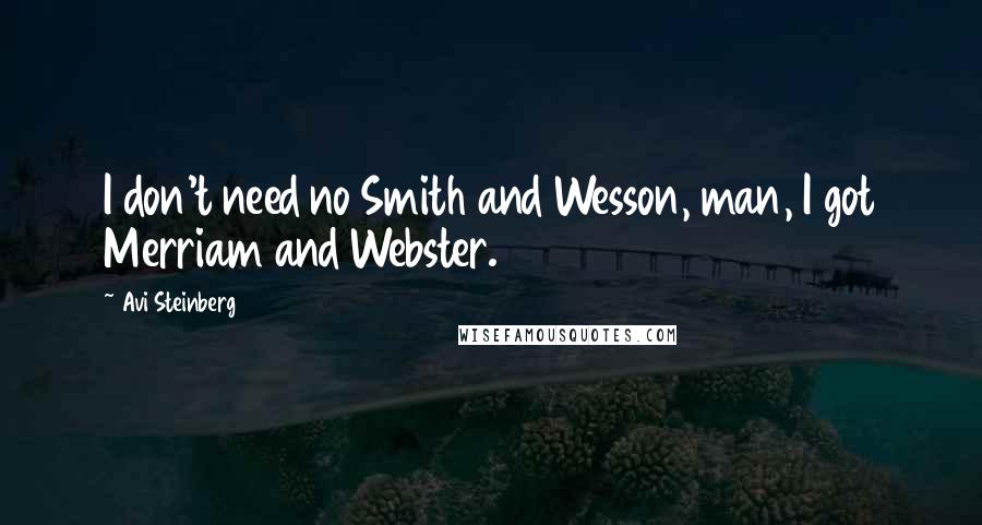 Avi Steinberg Quotes: I don't need no Smith and Wesson, man, I got Merriam and Webster.