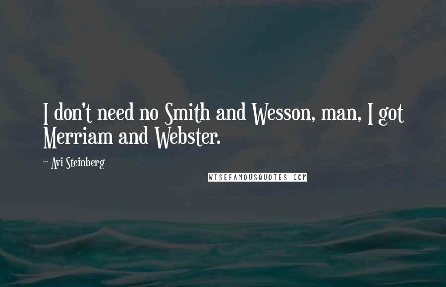 Avi Steinberg Quotes: I don't need no Smith and Wesson, man, I got Merriam and Webster.