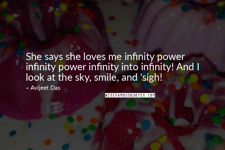 Avijeet Das Quotes: She says she loves me infinity power infinity power infinity into infinity! And I look at the sky, smile, and 'sigh!