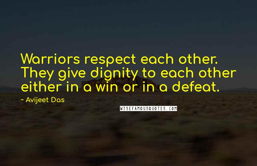 Avijeet Das Quotes: Warriors respect each other. They give dignity to each other either in a win or in a defeat.