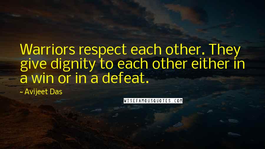 Avijeet Das Quotes: Warriors respect each other. They give dignity to each other either in a win or in a defeat.