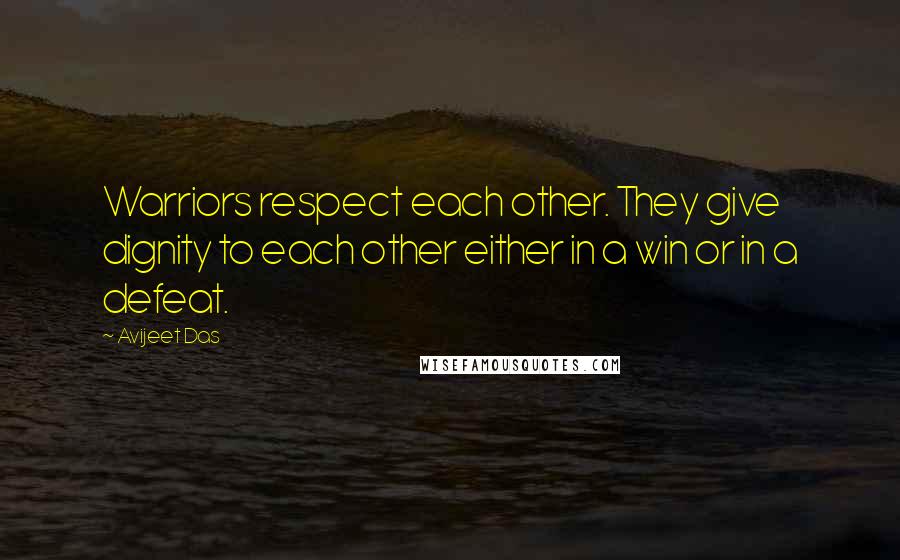 Avijeet Das Quotes: Warriors respect each other. They give dignity to each other either in a win or in a defeat.