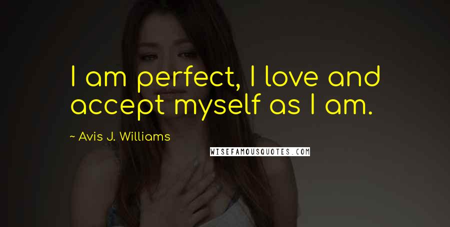 Avis J. Williams Quotes: I am perfect, I love and accept myself as I am.