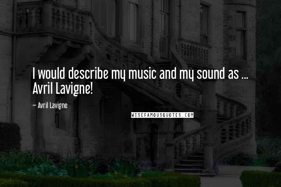 Avril Lavigne Quotes: I would describe my music and my sound as ... Avril Lavigne!