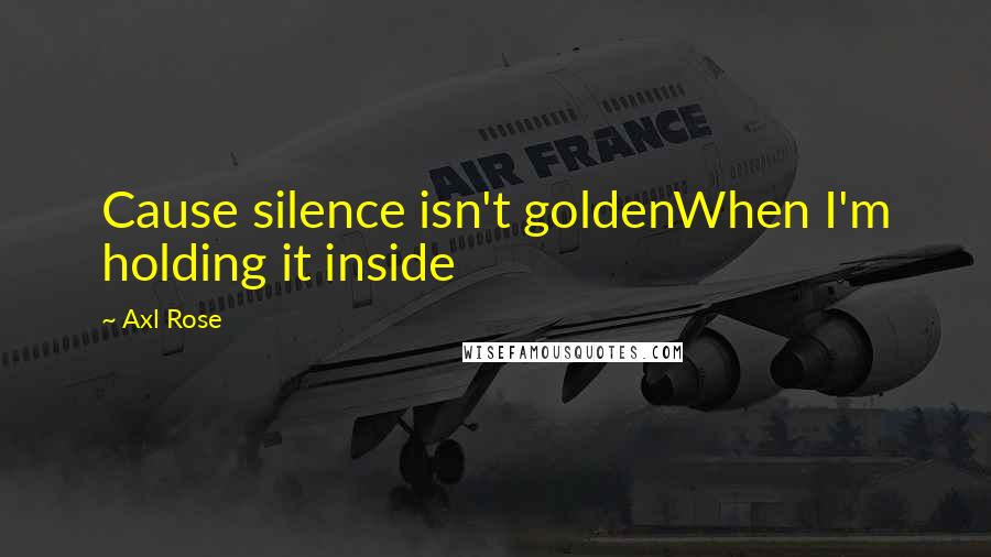 Axl Rose Quotes: Cause silence isn't goldenWhen I'm holding it inside